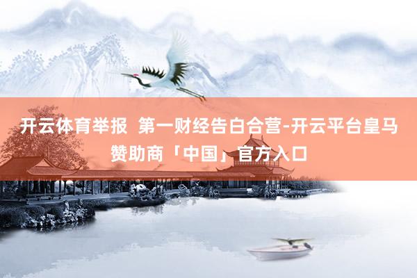 开云体育举报  第一财经告白合营-开云平台皇马赞助商「中国」官方入口