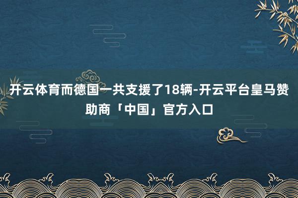 开云体育而德国一共支援了18辆-开云平台皇马赞助商「中国」官方入口