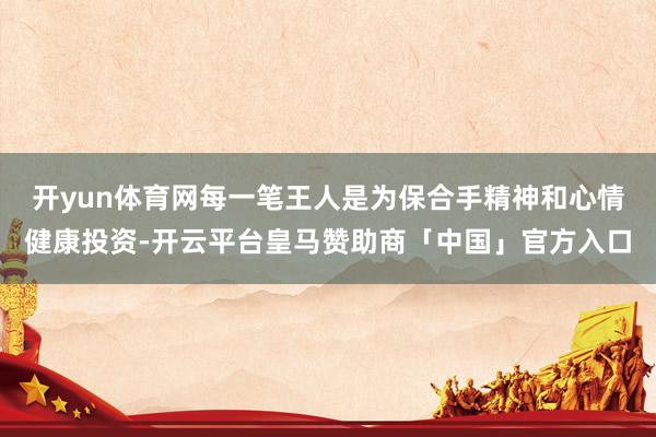 开yun体育网每一笔王人是为保合手精神和心情健康投资-开云平台皇马赞助商「中国」官方入口