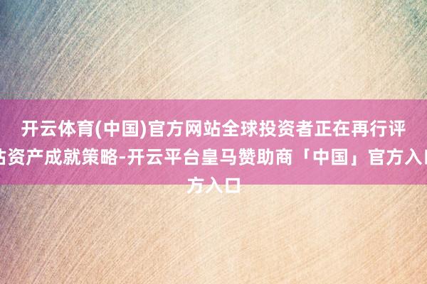 开云体育(中国)官方网站全球投资者正在再行评估资产成就策略-开云平台皇马赞助商「中国」官方入口