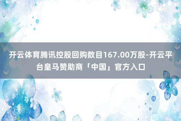 开云体育腾讯控股回购数目167.00万股-开云平台皇马赞助商「中国」官方入口