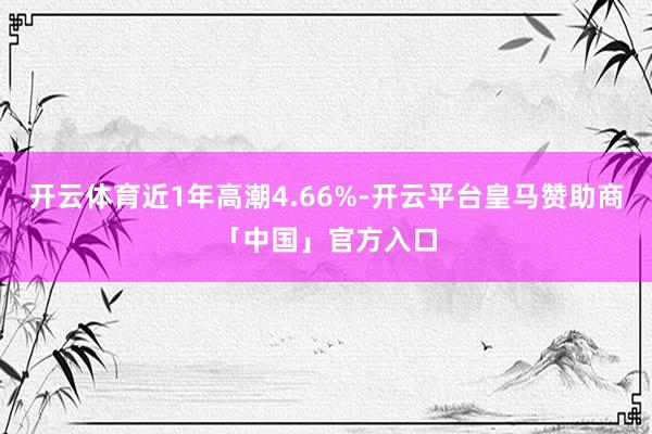 开云体育近1年高潮4.66%-开云平台皇马赞助商「中国」官方入口