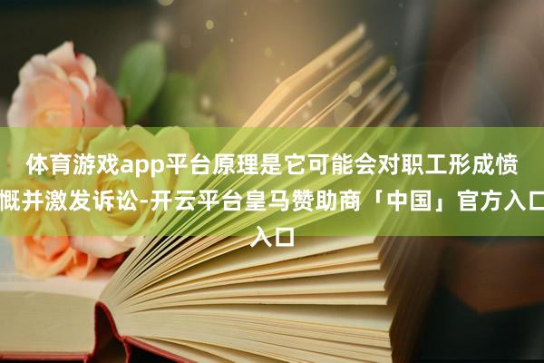 体育游戏app平台原理是它可能会对职工形成愤慨并激发诉讼-开云平台皇马赞助商「中国」官方入口