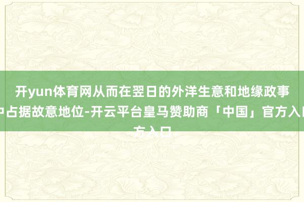 开yun体育网从而在翌日的外洋生意和地缘政事中占据故意地位-开云平台皇马赞助商「中国」官方入口