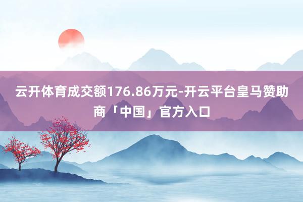 云开体育成交额176.86万元-开云平台皇马赞助商「中国」官方入口