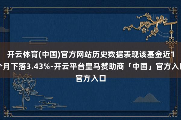 开云体育(中国)官方网站历史数据表现该基金近1个月下落3.43%-开云平台皇马赞助商「中国」官方入口