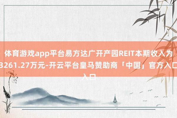 体育游戏app平台易方达广开产园REIT本期收入为3261.27万元-开云平台皇马赞助商「中国」官方入口