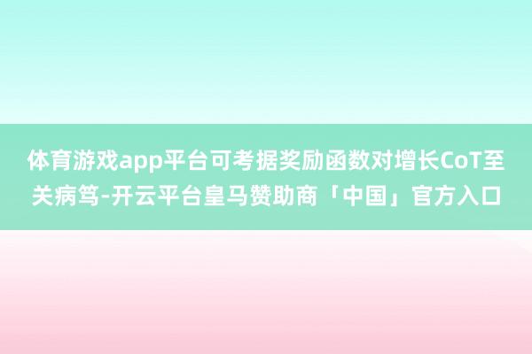 体育游戏app平台可考据奖励函数对增长CoT至关病笃-开云平台皇马赞助商「中国」官方入口