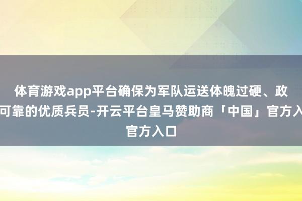 体育游戏app平台确保为军队运送体魄过硬、政事可靠的优质兵员-开云平台皇马赞助商「中国」官方入口