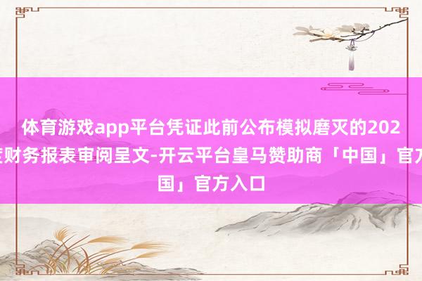 体育游戏app平台凭证此前公布模拟磨灭的2024年度财务报表审阅呈文-开云平台皇马赞助商「中国」官方入口