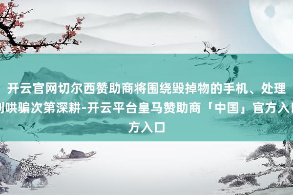 开云官网切尔西赞助商将围绕毁掉物的手机、处理到哄骗次第深耕-开云平台皇马赞助商「中国」官方入口