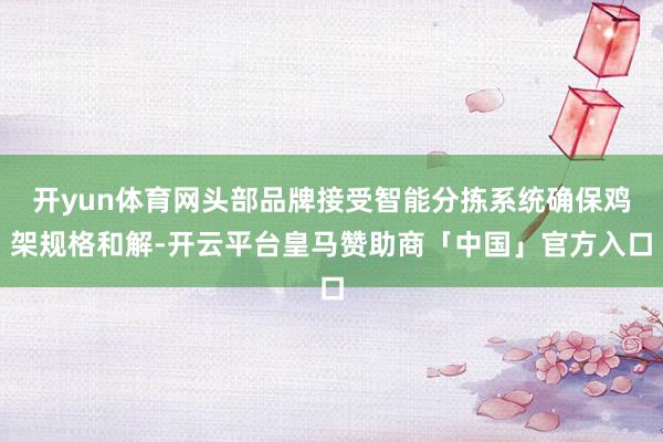 开yun体育网头部品牌接受智能分拣系统确保鸡架规格和解-开云平台皇马赞助商「中国」官方入口