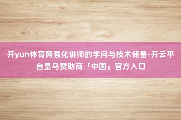 开yun体育网强化讲师的学问与技术储备-开云平台皇马赞助商「中国」官方入口