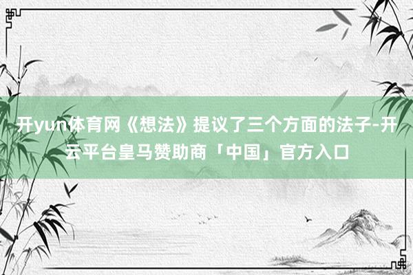 开yun体育网《想法》提议了三个方面的法子-开云平台皇马赞助商「中国」官方入口