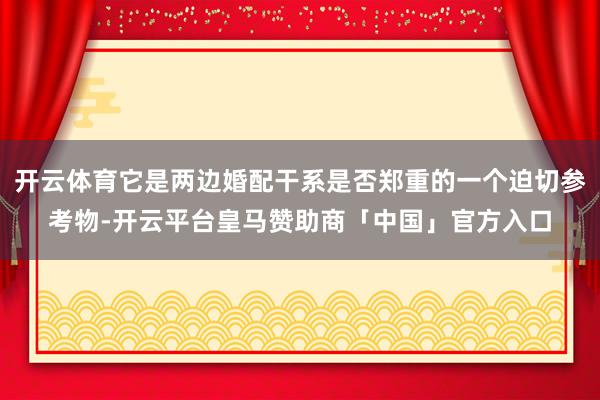 开云体育它是两边婚配干系是否郑重的一个迫切参考物-开云平台皇马赞助商「中国」官方入口