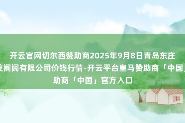 开云官网切尔西赞助商2025年9月8日青岛东庄头蔬菜批发阛阓有限公司价钱行情-开云平台皇马赞助商「中国」官方入口
