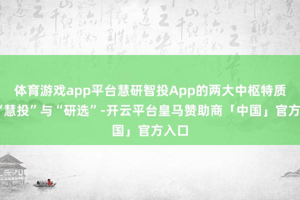 体育游戏app平台慧研智投App的两大中枢特质——“慧投”与“研选”-开云平台皇马赞助商「中国」官方入口